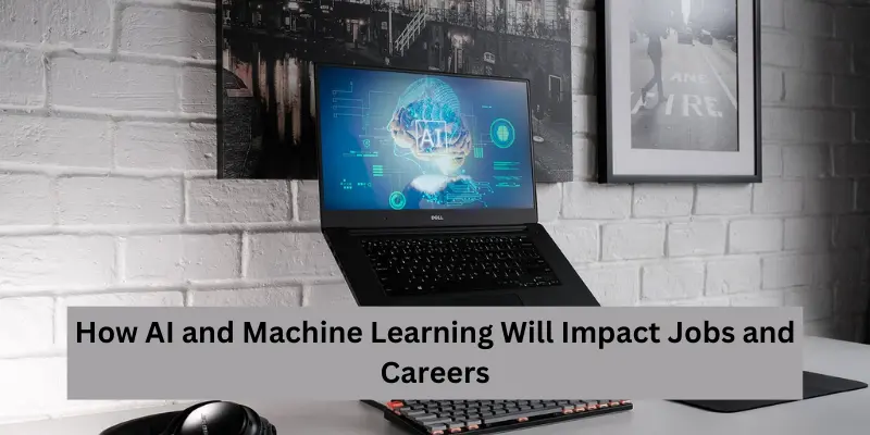 How AI and Machine Learning Will Impact Jobs and Careers